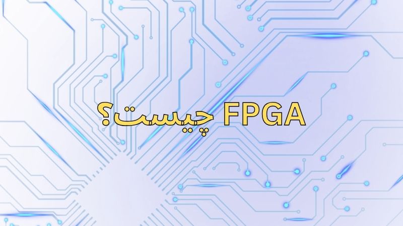 FPGA چیست؟ کاربردها و زبان‌ های برنامه نویسی FPGA